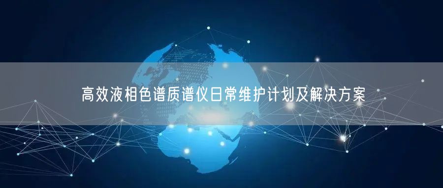 高效液相色譜質(zhì)譜儀日常維護(hù)計(jì)劃及解決方案(圖1) 高效液相色譜質(zhì)譜儀日常維護(hù)計(jì)劃及解決方案(圖1)